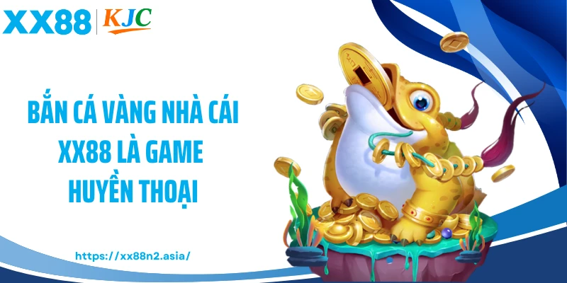 Bắn cá vàng nhà cái XX88 là game huyền thoại