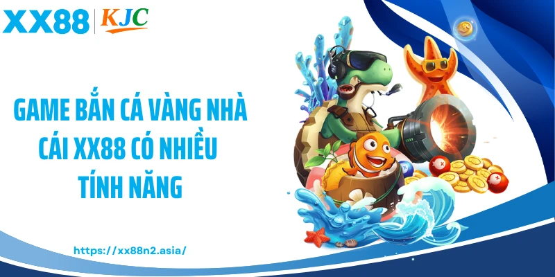 Game bắn cá vàng nhà cái XX88 có nhiều tính năng