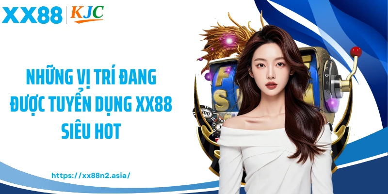 Những vị trí đang được tuyển dụng XX88 siêu hot