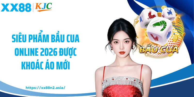 Siêu phẩm bầu cua online 2026 được khoác áo mới