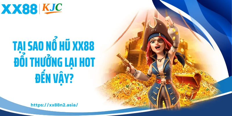Tại sao nổ hũ XX88 đổi thưởng lại hot đến vậy?