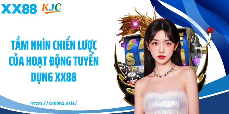 Tầm nhìn chiến lược của hoạt động tuyển dụng XX88