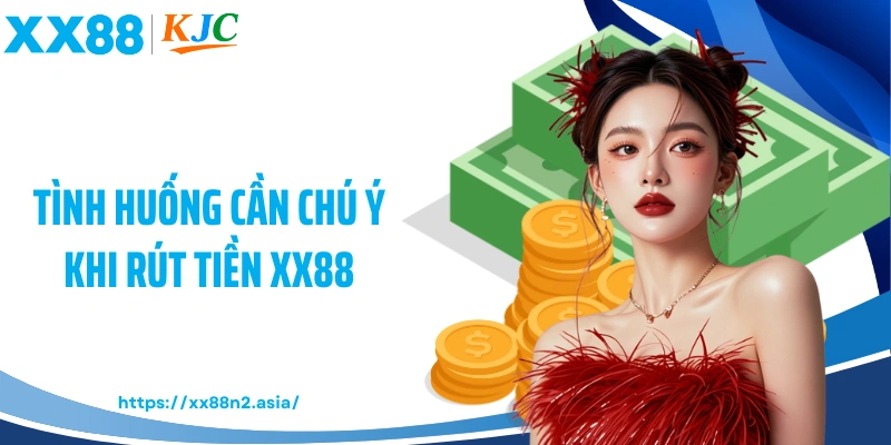 Tình huống cần chú ý khi rút tiền XX88